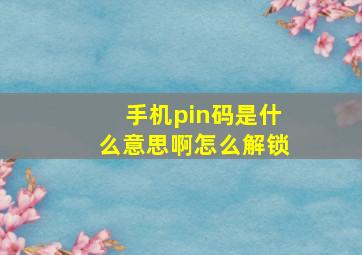 手机pin码是什么意思啊怎么解锁