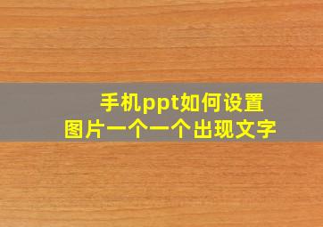 手机ppt如何设置图片一个一个出现文字