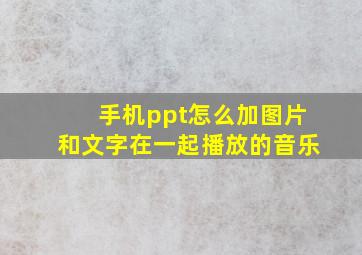 手机ppt怎么加图片和文字在一起播放的音乐