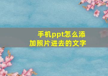 手机ppt怎么添加照片进去的文字