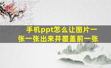 手机ppt怎么让图片一张一张出来并覆盖前一张