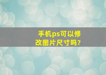 手机ps可以修改图片尺寸吗?