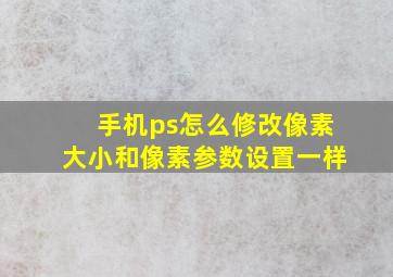 手机ps怎么修改像素大小和像素参数设置一样