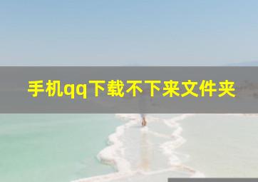 手机qq下载不下来文件夹