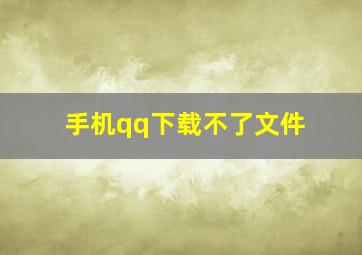 手机qq下载不了文件