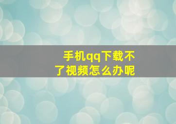 手机qq下载不了视频怎么办呢