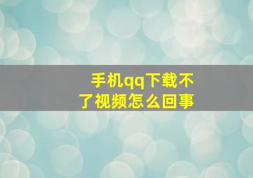 手机qq下载不了视频怎么回事