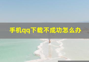 手机qq下载不成功怎么办