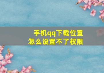 手机qq下载位置怎么设置不了权限