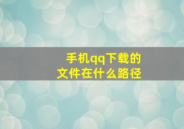 手机qq下载的文件在什么路径