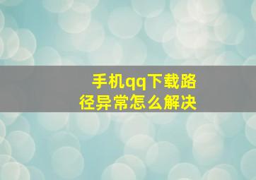 手机qq下载路径异常怎么解决