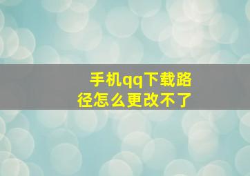 手机qq下载路径怎么更改不了