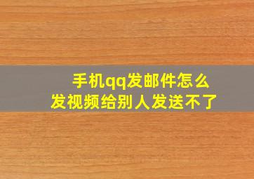 手机qq发邮件怎么发视频给别人发送不了