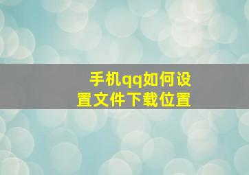 手机qq如何设置文件下载位置