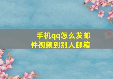 手机qq怎么发邮件视频到别人邮箱