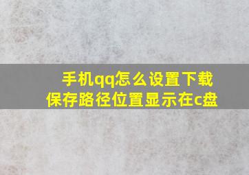 手机qq怎么设置下载保存路径位置显示在c盘