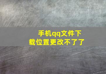 手机qq文件下载位置更改不了了