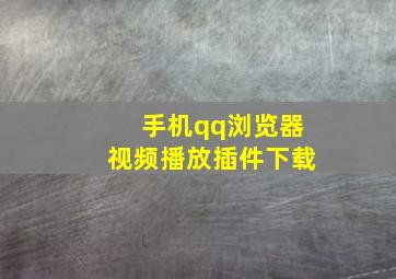 手机qq浏览器视频播放插件下载