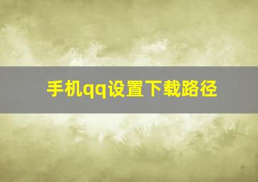 手机qq设置下载路径