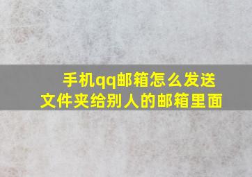 手机qq邮箱怎么发送文件夹给别人的邮箱里面