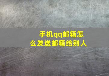 手机qq邮箱怎么发送邮箱给别人