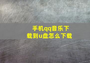 手机qq音乐下载到u盘怎么下载