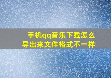 手机qq音乐下载怎么导出来文件格式不一样