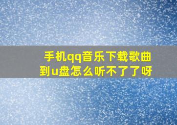 手机qq音乐下载歌曲到u盘怎么听不了了呀