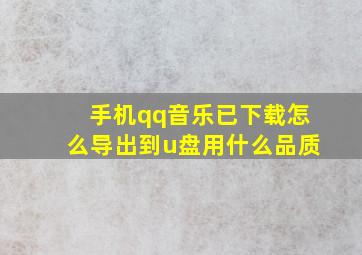 手机qq音乐已下载怎么导出到u盘用什么品质