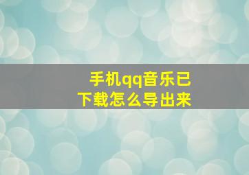 手机qq音乐已下载怎么导出来