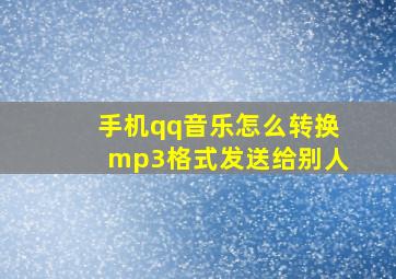 手机qq音乐怎么转换mp3格式发送给别人