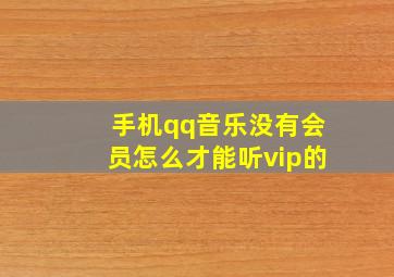 手机qq音乐没有会员怎么才能听vip的