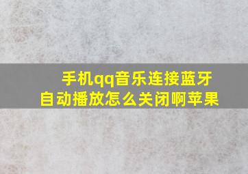 手机qq音乐连接蓝牙自动播放怎么关闭啊苹果