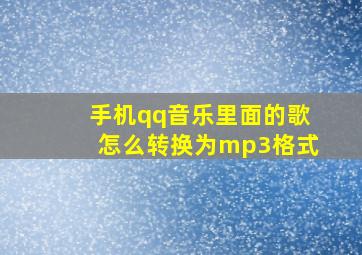 手机qq音乐里面的歌怎么转换为mp3格式