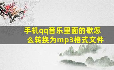 手机qq音乐里面的歌怎么转换为mp3格式文件