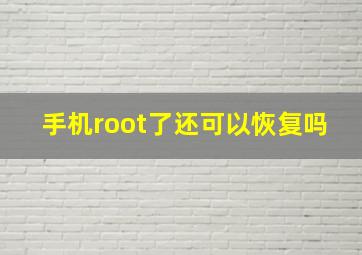 手机root了还可以恢复吗