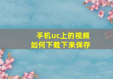 手机uc上的视频如何下载下来保存