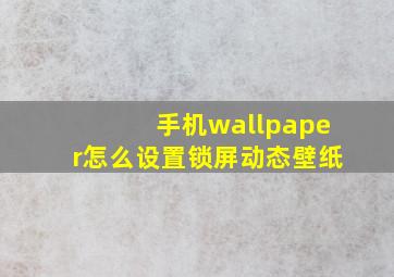 手机wallpaper怎么设置锁屏动态壁纸