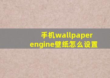 手机wallpaper engine壁纸怎么设置