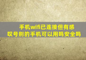 手机wifi已连接但有感叹号别的手机可以用吗安全吗