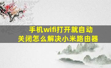 手机wifi打开就自动关闭怎么解决小米路由器