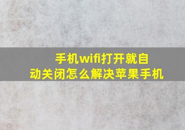 手机wifi打开就自动关闭怎么解决苹果手机