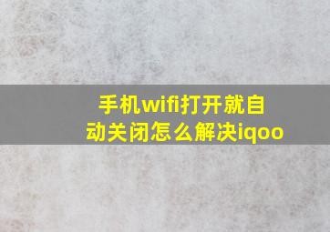 手机wifi打开就自动关闭怎么解决iqoo