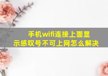 手机wifi连接上面显示感叹号不可上网怎么解决