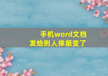 手机word文档发给别人排版变了