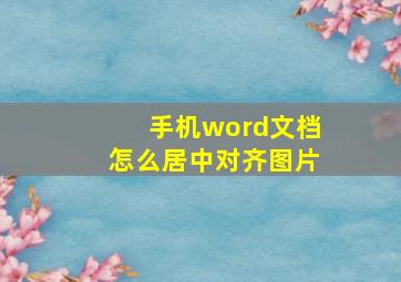 手机word文档怎么居中对齐图片