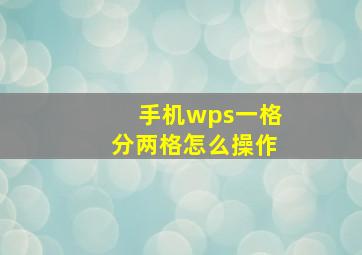 手机wps一格分两格怎么操作