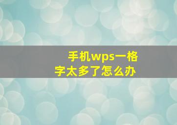 手机wps一格字太多了怎么办