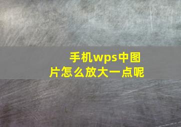 手机wps中图片怎么放大一点呢