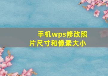 手机wps修改照片尺寸和像素大小